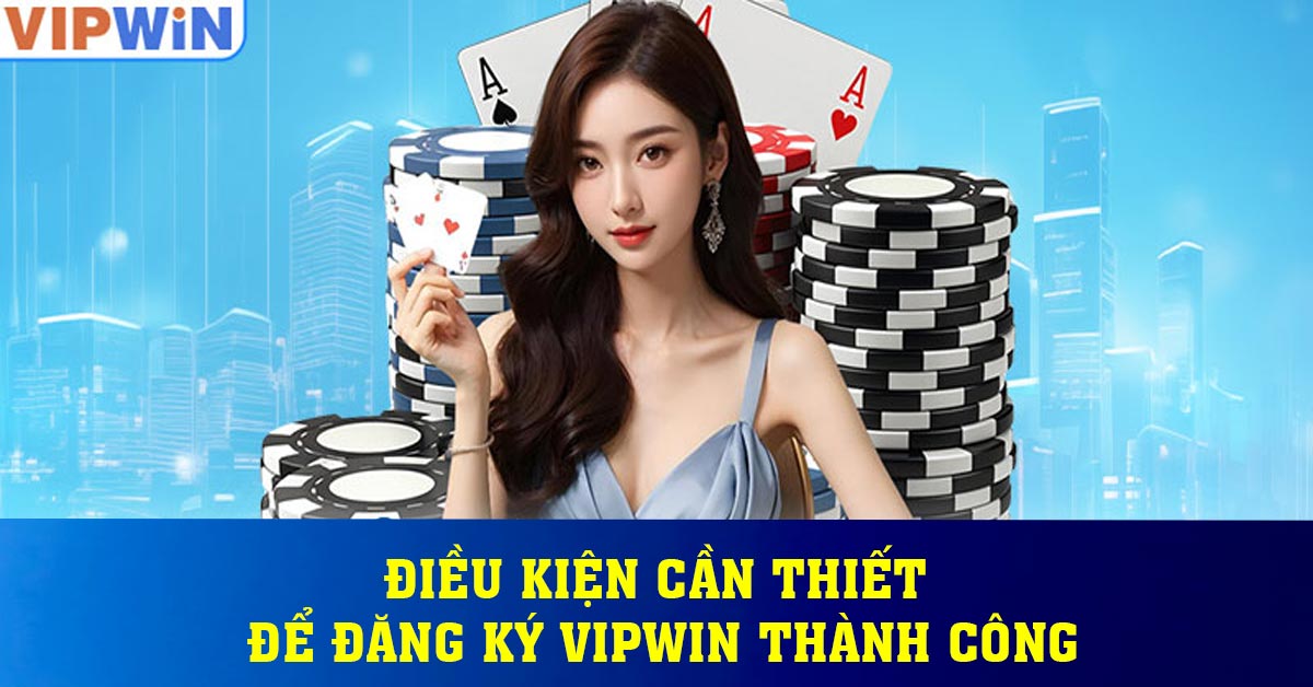 Điều kiện cần thiết để đăng ký Vipwin thành công