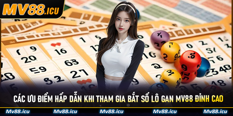 Các ưu điểm hấp dẫn khi tham gia bắt số lô gan MV88 đỉnh cao