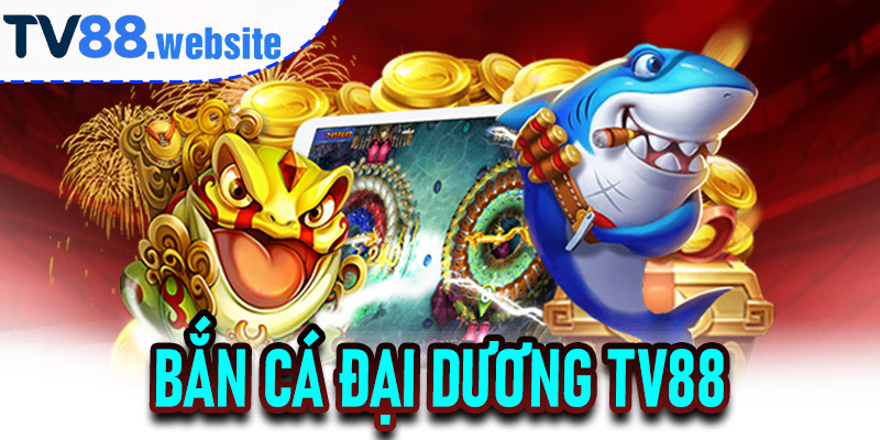 Bắn Cá Đại Dương TV88
